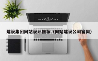 大庆建设集团网站设计推荐（网站建设公司官网）